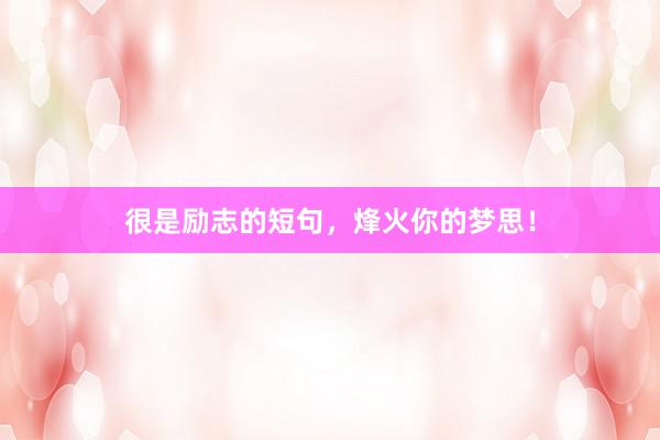 很是励志的短句，烽火你的梦思！