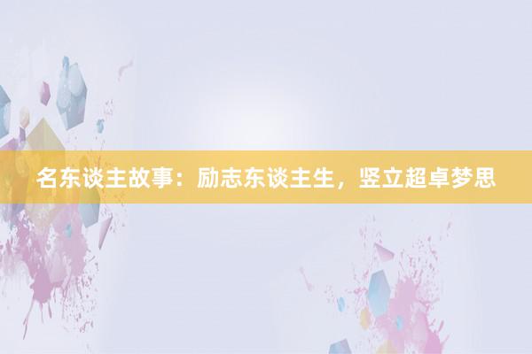 名东谈主故事:励志东谈主生,竖立超卓梦思